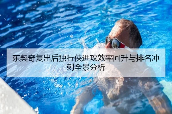 东契奇复出后独行侠进攻效率回升与排名冲刺全景分析